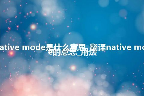native mode是什么意思_翻译native mode的意思_用法