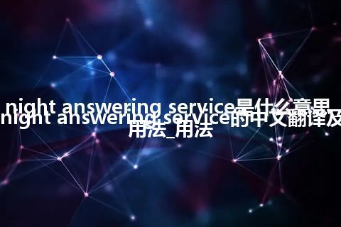 night answering service是什么意思_night answering service的中文翻译及用法_用法