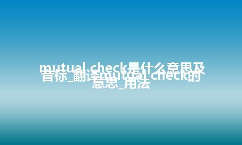 mutual check是什么意思及音标_翻译mutual check的意思_用法
