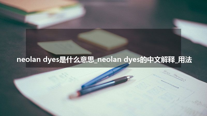 neolan dyes是什么意思_neolan dyes的中文解释_用法