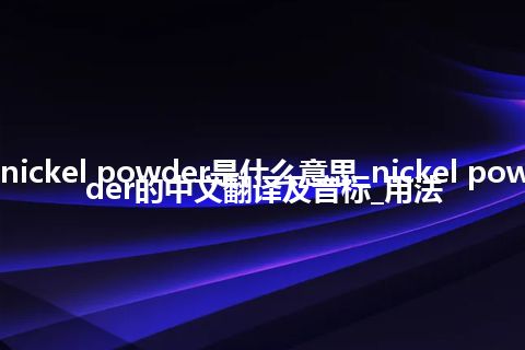 nickel powder是什么意思_nickel powder的中文翻译及音标_用法