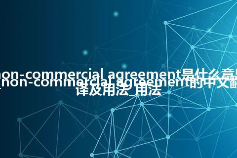 non-commercial agreement是什么意思_non-commercial agreement的中文翻译及用法_用法