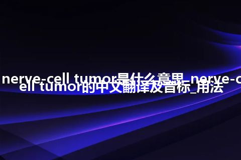 nerve-cell tumor是什么意思_nerve-cell tumor的中文翻译及音标_用法