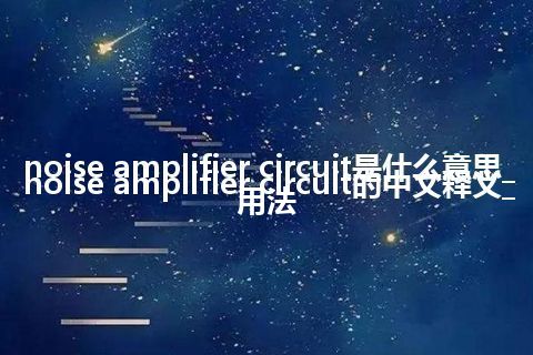 noise amplifier circuit是什么意思_noise amplifier circuit的中文释义_用法