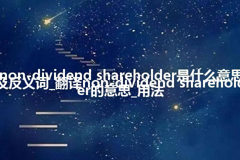 non-dividend shareholder是什么意思及反义词_翻译non-dividend shareholder的意思_用法