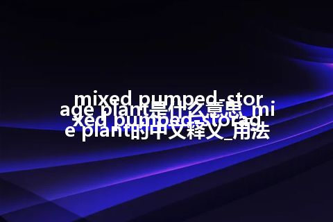 mixed pumped-storage plant是什么意思_mixed pumped-storage plant的中文释义_用法