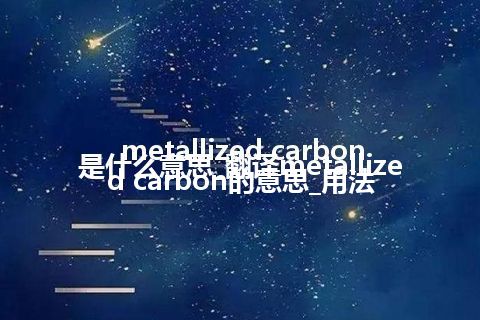 metallized carbon是什么意思_翻译metallized carbon的意思_用法