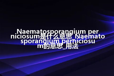 Naematosporangium perniciosum是什么意思_Naematosporangium perniciosum的意思_用法