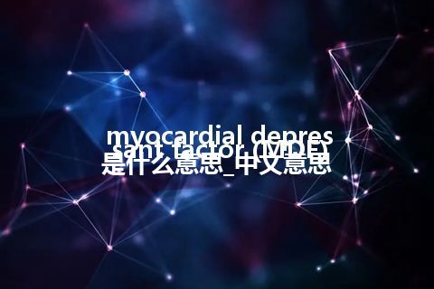 myocardial depressant factor (MDF)是什么意思_中文意思