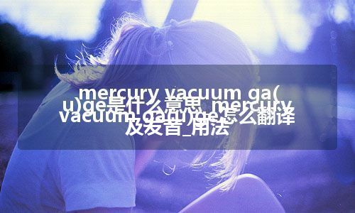 mercury vacuum ga(u)ge是什么意思_mercury vacuum ga(u)ge怎么翻译及发音_用法