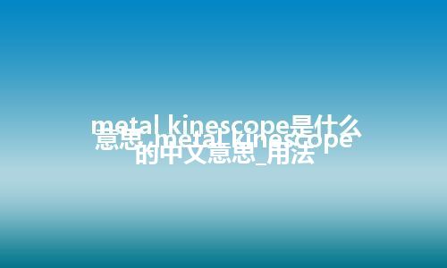 metal kinescope是什么意思_metal kinescope的中文意思_用法