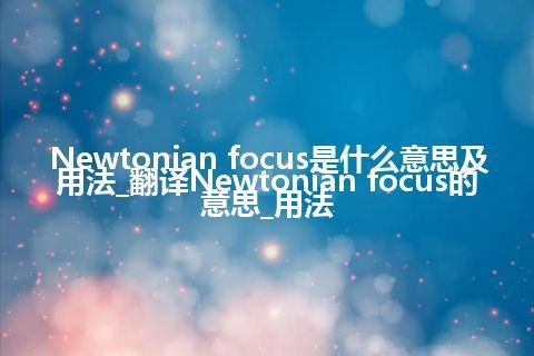 Newtonian focus是什么意思及用法_翻译Newtonian focus的意思_用法
