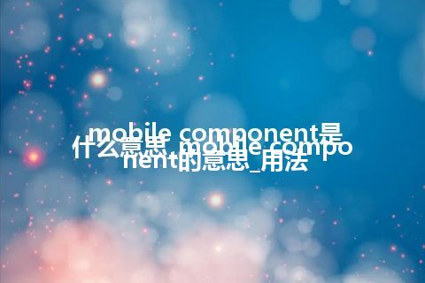 mobile component是什么意思_mobile component的意思_用法