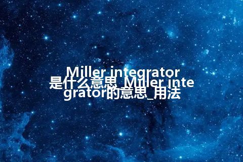 Miller integrator是什么意思_Miller integrator的意思_用法