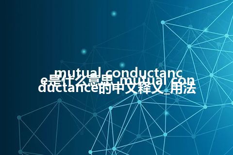 mutual conductance是什么意思_mutual conductance的中文释义_用法