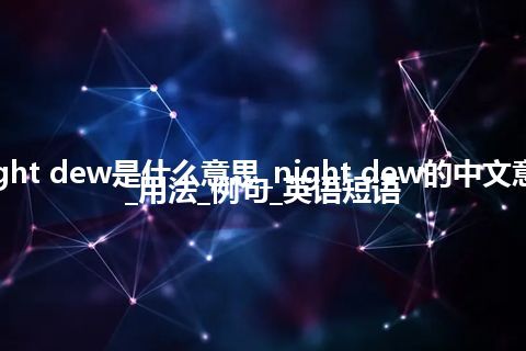 night dew是什么意思_night dew的中文意思_用法_例句_英语短语