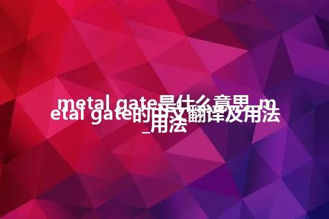 metal gate是什么意思_metal gate的中文翻译及用法_用法