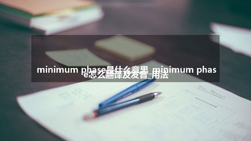 minimum phase是什么意思_minimum phase怎么翻译及发音_用法