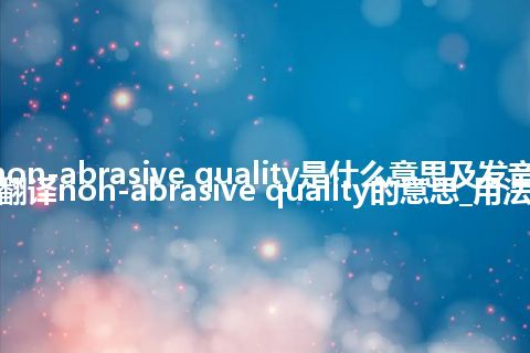 non-abrasive quality是什么意思及发音_翻译non-abrasive quality的意思_用法