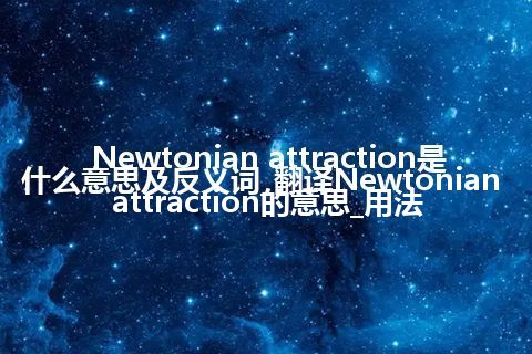Newtonian attraction是什么意思及反义词_翻译Newtonian attraction的意思_用法