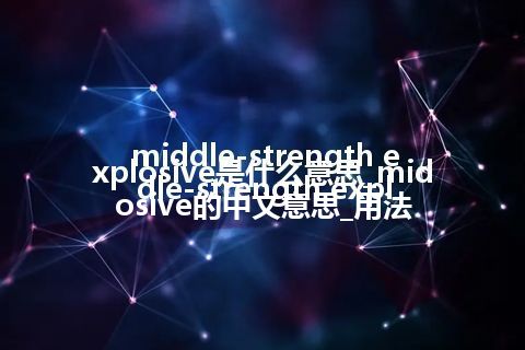 middle-strength explosive是什么意思_middle-strength explosive的中文意思_用法