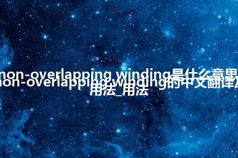 non-overlapping winding是什么意思_non-overlapping winding的中文翻译及用法_用法
