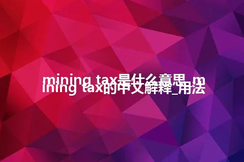 mining tax是什么意思_mining tax的中文解释_用法