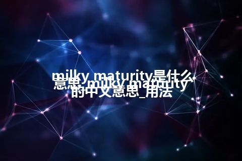 milky maturity是什么意思_milky maturity的中文意思_用法