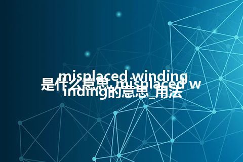 misplaced winding是什么意思_misplaced winding的意思_用法