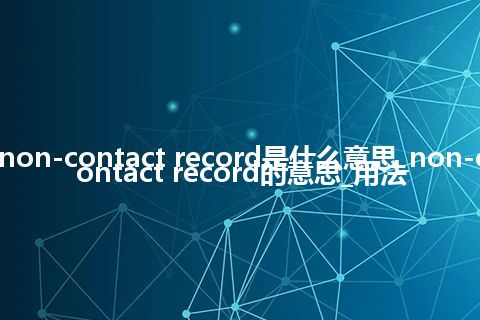 non-contact record是什么意思_non-contact record的意思_用法