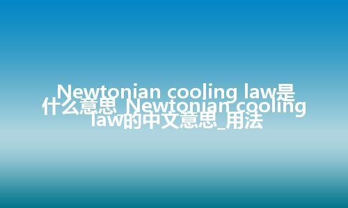 Newtonian cooling law是什么意思_Newtonian cooling law的中文意思_用法