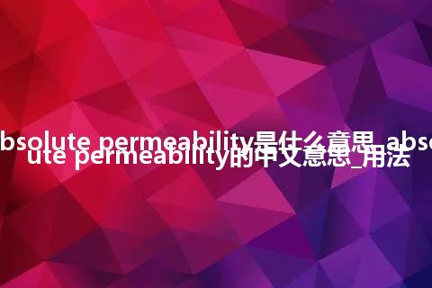 absolute permeability是什么意思_absolute permeability的中文意思_用法