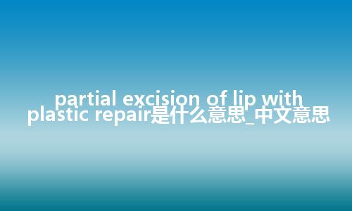 partial excision of lip with plastic repair是什么意思_中文意思
