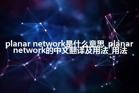planar network是什么意思_planar network的中文翻译及用法_用法