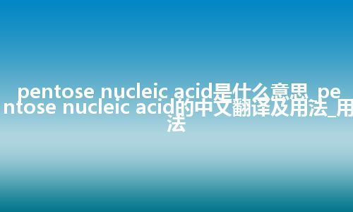 pentose nucleic acid是什么意思_pentose nucleic acid的中文翻译及用法_用法