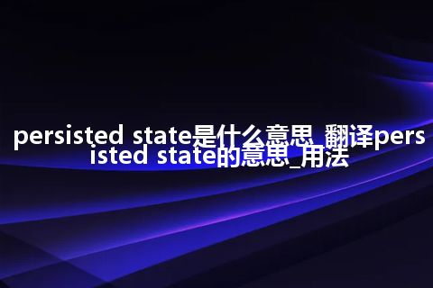 persisted state是什么意思_翻译persisted state的意思_用法
