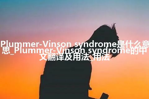 Plummer-Vinson syndrome是什么意思_Plummer-Vinson syndrome的中文翻译及用法_用法