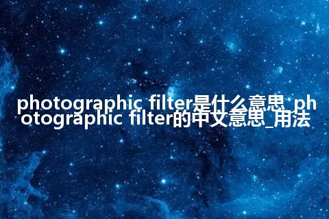 photographic filter是什么意思_photographic filter的中文意思_用法