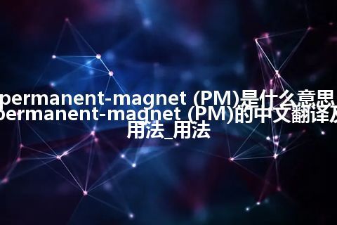permanent-magnet (PM)是什么意思_permanent-magnet (PM)的中文翻译及用法_用法