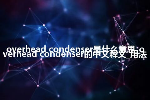 overhead condenser是什么意思_overhead condenser的中文释义_用法
