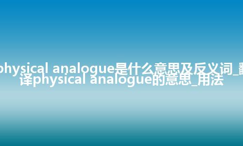 physical analogue是什么意思及反义词_翻译physical analogue的意思_用法