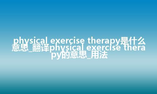 physical exercise therapy是什么意思_翻译physical exercise therapy的意思_用法