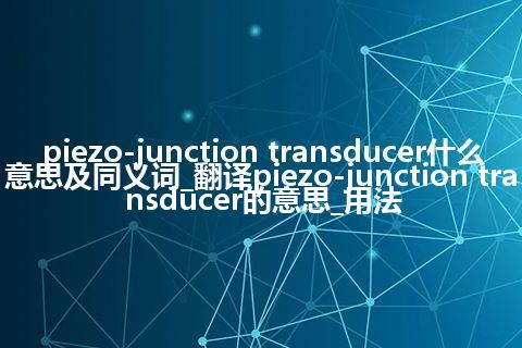piezo-junction transducer什么意思及同义词_翻译piezo-junction transducer的意思_用法