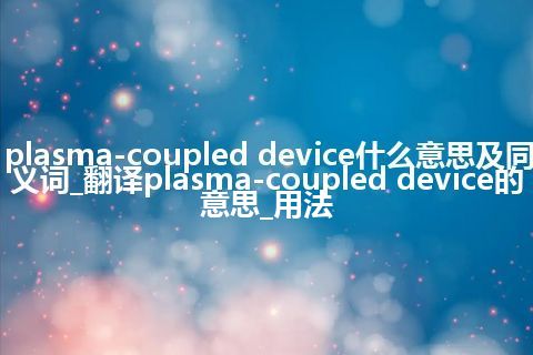 plasma-coupled device什么意思及同义词_翻译plasma-coupled device的意思_用法
