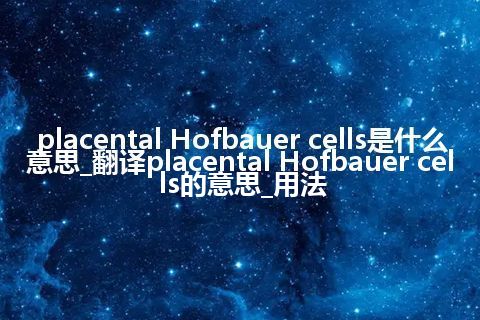 placental Hofbauer cells是什么意思_翻译placental Hofbauer cells的意思_用法