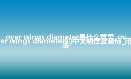 over wings diameter是什么意思_over wings diameter的中文翻译及音标_用法