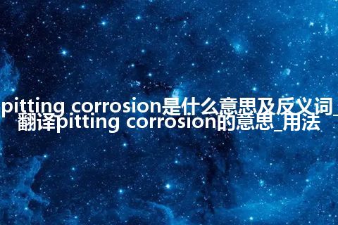 pitting corrosion是什么意思及反义词_翻译pitting corrosion的意思_用法