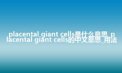 placental giant cells是什么意思_placental giant cells的中文意思_用法