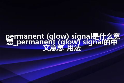 permanent (glow) signal是什么意思_permanent (glow) signal的中文意思_用法