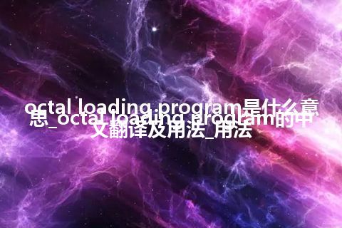 octal loading program是什么意思_octal loading program的中文翻译及用法_用法